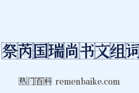 祭芮国瑞尚书文组词是什么意思的图片